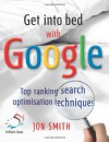 Get into Bed with Google: Top Ranking Search Optimisation Techniques - Jon Smith