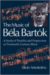 The Music of Bela Bartok: A Study of Tonality and Progression in Twentieth-Century Music - Elliott Antokoletz