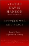 Between War and Peace: Lessons from Afghanistan to Iraq - Victor Davis Hanson