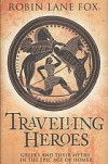 Travelling Heroes: Greeks and Their Myths in the Epic Age of Homer - Robin Lane Fox