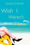 Wish I Weren't Here - Sandra D. Bricker