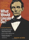 What Would Lincoln Do?: Lincoln's Most Inspired Solutions to Challenging Problems and Difficult Situations - David Acord