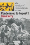 Condemned to Repeat?: The Paradox of Humanitarian Action - Fiona Terry