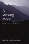 A Waxing Moon: The Modern Gaelic Revival - Roger Hutchinson