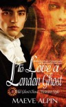 To Love a London Ghost - Maeve Alpin