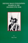 Defying Male Civilization: Women in the Spanish Civil War - Mary Nash