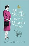 What Would HM The Queen Do? - Mary Killen