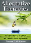 Alternative Therapies: An Introduction to 10 Types of Complementary and Alternative Medicine and Alternative Healing Methods - Thomas P. Wilkinson