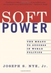 Soft Power: The Means To Success In World Politics - Joseph S. Nye Jr.