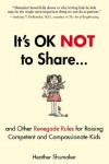 It's OK Not to Share and Other Renegade Rules for Raising Competent and Compassionate Kids - Heather Shumaker