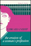 Librarianship: The Erosion of a Woman's Profession - Roma M. Harris, Charles R. McClure, Peter Hernon