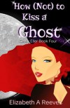 How (Not) to Kiss a Ghost - Elizabeth A. Reeves