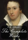 The Complete Works of P.B. Shelley - Percy Bysshe Shelley