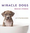 Miracle Dogs: Rescue Stories - Liz Stavrinides