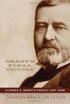 Grant's Final Victory: Ulysses S. Grant's Heroic Last Year - Charles Bracelen Flood