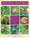 Perennial Vegetables: From Artichokes to Zuiki Taro, A Gardener's Guide to Over 100 Delicious and Easy to Grow Edibles - Eric Toensmeier