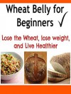 Wheat Belly for Beginners: Lose the Wheat, Lose Weight and Live Healthier: (Wheat Belly, Wheat Belly Diet, Wheat Belly Cookbook, Wheat Belly Recipes) - Amir Sandy
