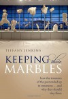 Keeping Their Marbles: How the Treasures of the Past Ended Up in Museums - And Why They Should Stay There - Tiffany Jenkins