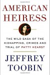 American Heiress: The Wild Saga of the Kidnapping, Crimes and Trial of Patty Hearst - Jeffrey Toobin