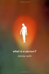 What Is a Person?: Rethinking Humanity, Social Life, and the Moral Good from the Person Up - Christian Smith