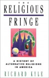 The Religious Fringe: A History of Alternative Religions in America - Richard G. Kyle