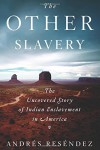 The Other Slavery: The Uncovered Story of Indian Enslavement in America - Andres Resendez