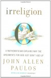 Irreligion: A Mathematician Explains Why the Arguments for God Just Don't Add Up - John Allen Paulos