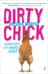 Dirty Chick: Adventures of an Unlikely Farmer - Antonia Murphy