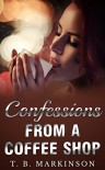 Confessions From A Coffee Shop - T. B. Markinson