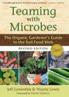 Teaming with Microbes: The Organic Gardener's Guide to the Soil Food Web (Revised Edition) - Jeff Lowenfels