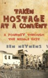 Taken Hostage at a Convent: A Journey Through the Middle East - Ben Neynens