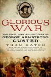 Glorious War: The Civil War Adventures of George Armstrong Custer - Thom Hatch