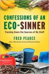 Confessions of an Eco-Sinner: Tracking Down the Sources of My Stuff - Fred Pearce