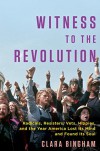 Witness to the Revolution: Radicals, Resisters, Vets, Hippies, and the Year America Lost Its Mind and Found Its Soul - Clara Bingham