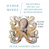 Other Minds: The Octopus, the Sea, and the Deep Origins of Consciousness - Peter Godfrey-Smith