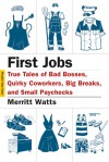 First Jobs: True Tales of Bad Bosses, Quirky Coworkers, Big Breaks, and Small Paychecks - Merritt Watts, Hanya Yanagihara