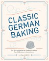 Classic German Baking: The Very Best Recipes for Traditional Favorites, from Pfeffernüsse to Streuselkuchen - Luisa Weiss