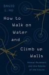 How to Walk on Water and Climb up Walls: Animal Movement and the Robots of the Future - David Baldacci