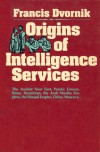 Origins of Intelligence Services: The Ancient Near East, Persia, Greece, Rome, Byzantium, the Arab Muslim Empires, the Mongol Empire, China, Muscovy - Francis Dvornik