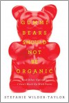 Gummi Bears Should Not Be Organic: And Other Opinions I Can't Back Up With Facts - Stefanie Wilder-Taylor