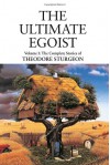The Ultimate Egoist: Volume I: The Complete Stories of Theodore Sturgeon - Theodore Sturgeon, Paul Williams