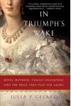 In Triumph's Wake: Royal Mothers, Tragic Daughters, and the Price They Paid for Glory - Julia P. Gelardi