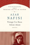 Things I've Been Silent About: Memories - Azar Nafisi