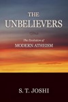 The Unbelievers: The Evolution of Modern Atheism - S.T. Joshi
