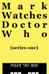 Mark Watches Doctor Who: Series One (Mark Watches Doctor Who, #1) - Mark Oshiro