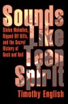 Sounds Like Teen Spirit: Stolen Melodies, Ripped-Off Riffs, and the Secret History of Rock and Roll - Timothy English