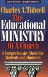 The Educational Ministry of a Church: A Comprehensive Model for Students and Ministers - Charles A. Tidwell