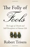 The Folly of Fools: The Logic of Deceit and Self-Deception in Human Life - Robert Trivers