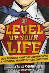 Level Up Your Life: How to Unlock Adventure and Happiness by Becoming the Hero of Your Own Story - Steve Kamb