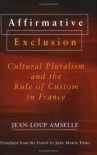 Affirmative Exclusion: Cultural Pluralism and the Rule of Custom in France - Jean-Loup Amselle, Jane Marie Todd